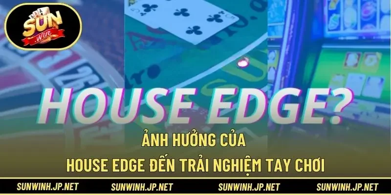 Ảnh hưởng của House edge đến trải nghiệm tay chơi