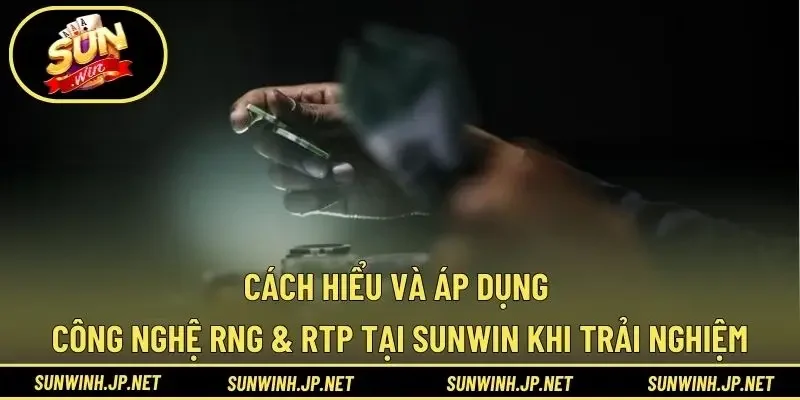 Cách hiểu và áp dụng công nghệ RNG & RTP tại Sunwin khi trải nghiệm