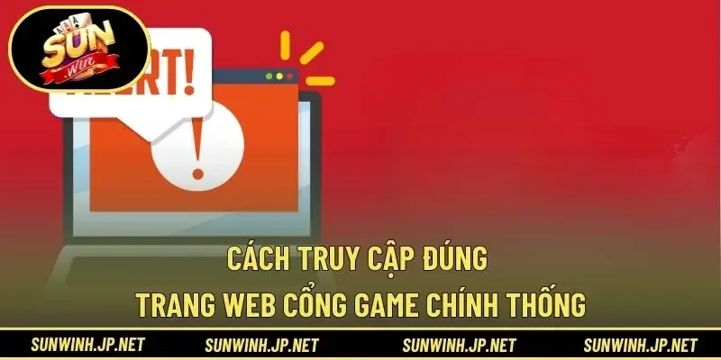Cách truy cập đúng trang web cổng game chính thống