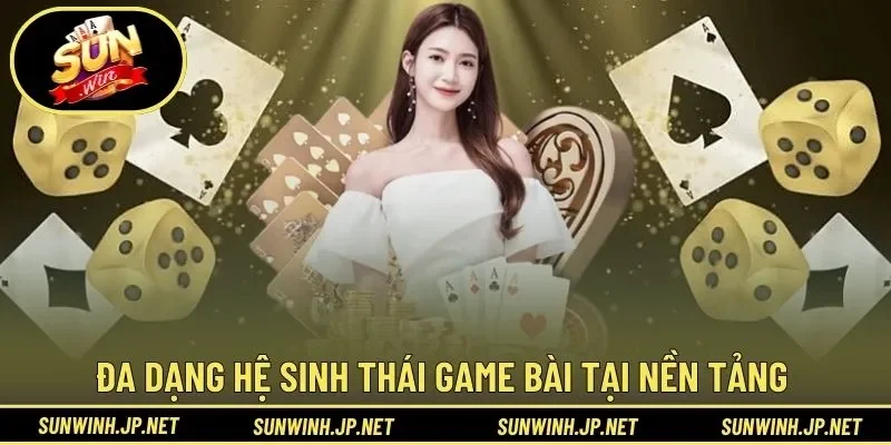 Đa dạng hệ sinh thái game bài tại nền tảng 