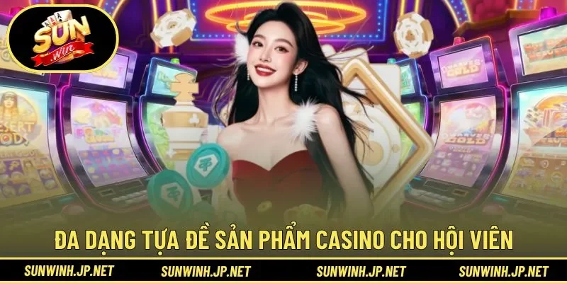 Đa dạng tựa đề sản phẩm casino cho hội viên