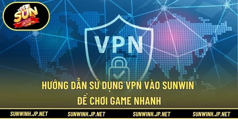 Hướng dẫn sử dụng VPN vào Sunwin chi tiết cho newbie