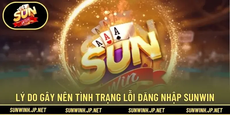 Lý do gây nên tình trạng lỗi đăng nhập Sunwin