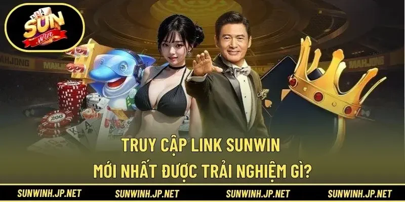 Truy cập link Sunwin mới nhất được trải nghiệm gì?