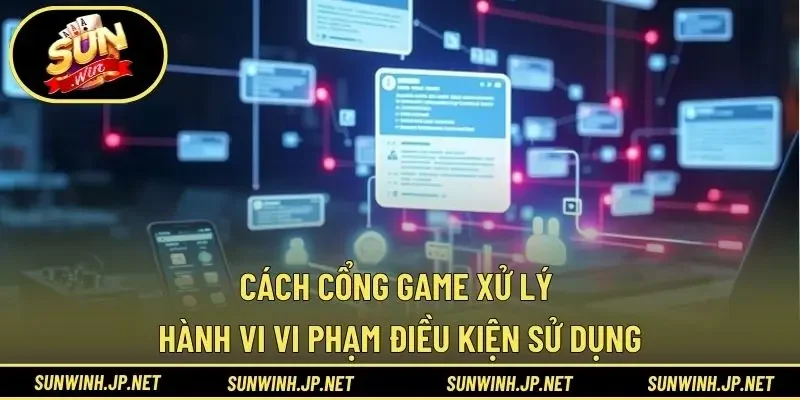 Cách cổng game xử lý hành vi vi phạm điều kiện sử dụng